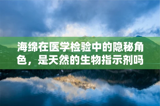 海绵在医学检验中的隐秘角色，是天然的生物指示剂吗？