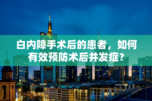 白内障手术后的患者，如何有效预防术后并发症？