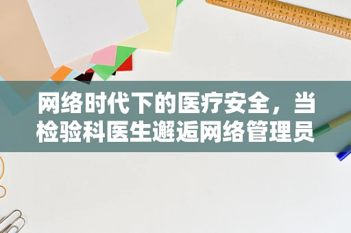 网络时代下的医疗安全，当检验科医生邂逅网络管理员