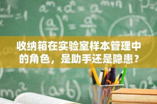 收纳箱在实验室样本管理中的角色，是助手还是隐患？