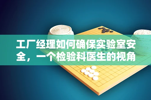 工厂经理如何确保实验室安全，一个检验科医生的视角