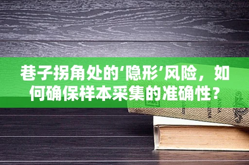 巷子拐角处的‘隐形’风险，如何确保样本采集的准确性？