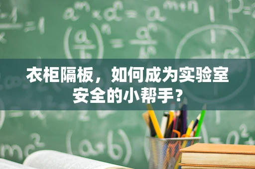 衣柜隔板，如何成为实验室安全的小帮手？