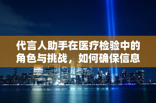 代言人助手在医疗检验中的角色与挑战，如何确保信息准确无误？