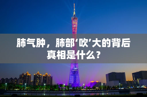 肺气肿，肺部‘吹’大的背后真相是什么？