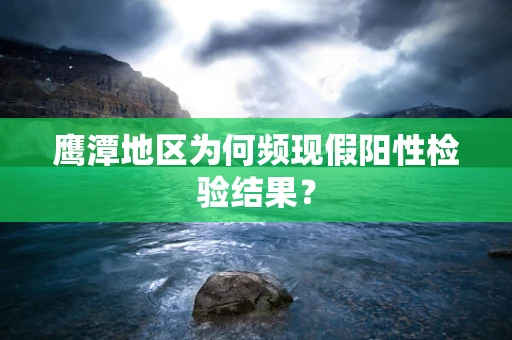 鹰潭地区为何频现假阳性检验结果？