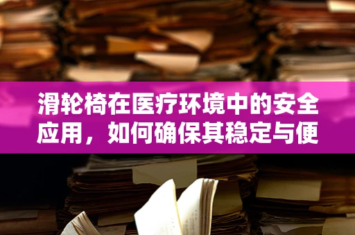 滑轮椅在医疗环境中的安全应用，如何确保其稳定与便捷？