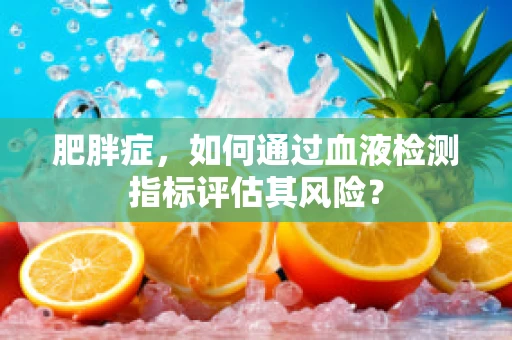 肥胖症，如何通过血液检测指标评估其风险？