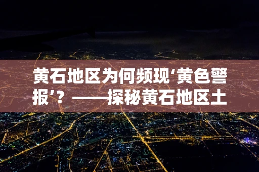 黄石地区为何频现‘黄色警报’？——探秘黄石地区土壤与水源中的重金属污染