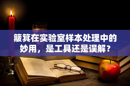 簸箕在实验室样本处理中的妙用，是工具还是误解？