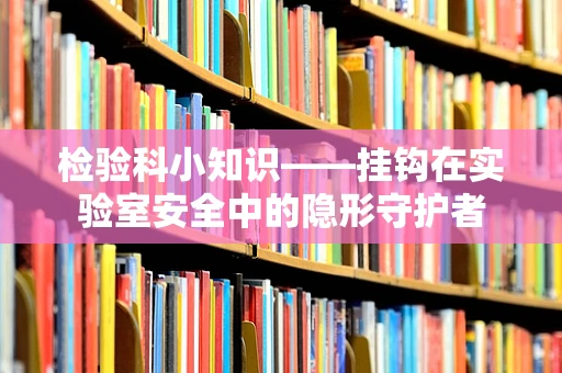 检验科小知识——挂钩在实验室安全中的隐形守护者