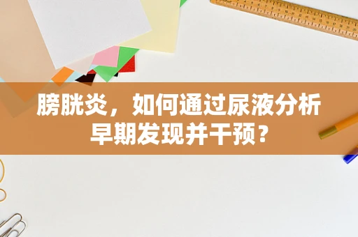 膀胱炎，如何通过尿液分析早期发现并干预？