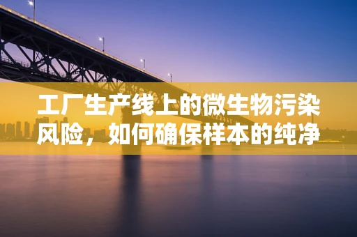 工厂生产线上的微生物污染风险，如何确保样本的纯净性？