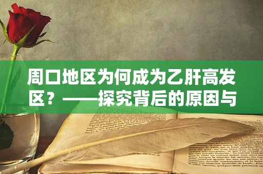 周口地区为何成为乙肝高发区？——探究背后的原因与挑战