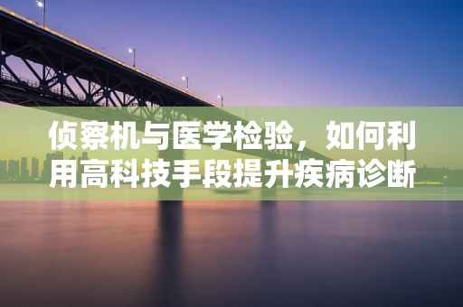 侦察机与医学检验，如何利用高科技手段提升疾病诊断效率？