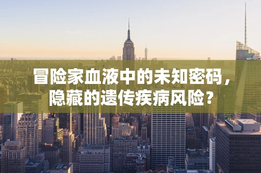 冒险家血液中的未知密码，隐藏的遗传疾病风险？