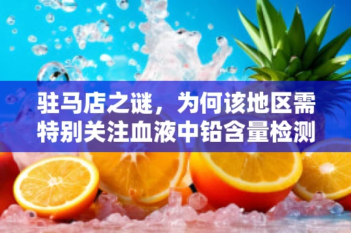 驻马店之谜，为何该地区需特别关注血液中铅含量检测？