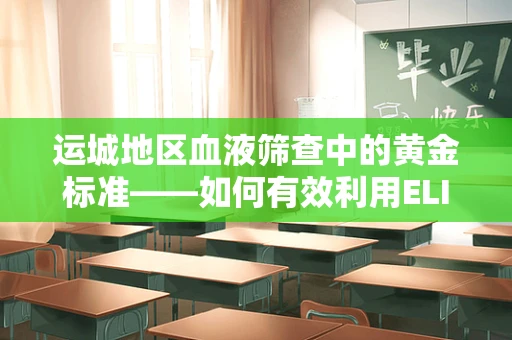 运城地区血液筛查中的黄金标准——如何有效利用ELISA技术提升HIV初筛准确率？