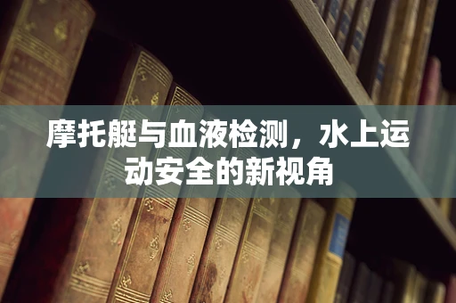 摩托艇与血液检测，水上运动安全的新视角