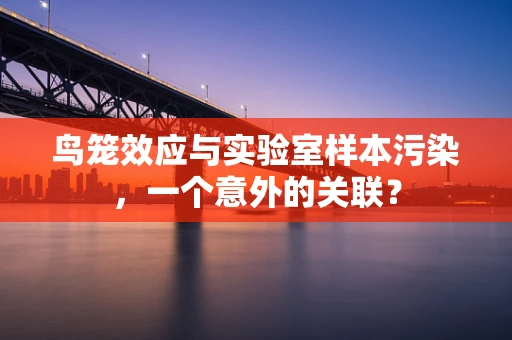 鸟笼效应与实验室样本污染，一个意外的关联？