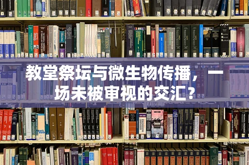 教堂祭坛与微生物传播，一场未被审视的交汇？