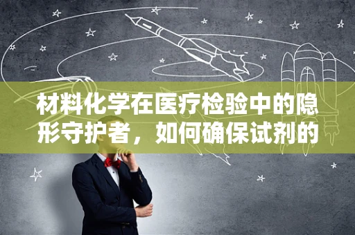 材料化学在医疗检验中的隐形守护者，如何确保试剂的稳定与安全？