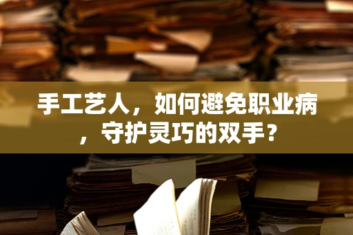 手工艺人，如何避免职业病，守护灵巧的双手？