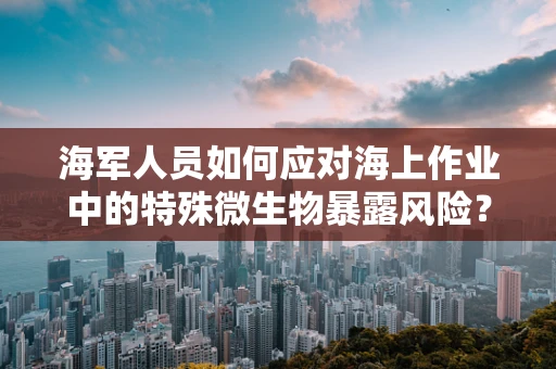 海军人员如何应对海上作业中的特殊微生物暴露风险？