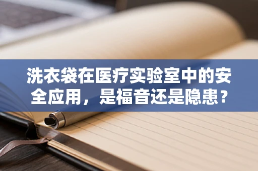 洗衣袋在医疗实验室中的安全应用，是福音还是隐患？