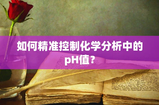 如何精准控制化学分析中的pH值？