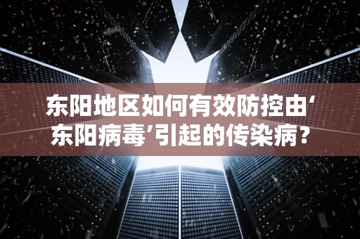 东阳地区如何有效防控由‘东阳病毒’引起的传染病？