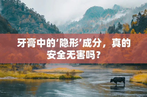 牙膏中的‘隐形’成分，真的安全无害吗？