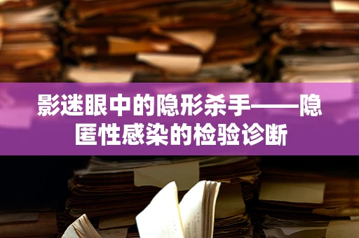 影迷眼中的隐形杀手——隐匿性感染的检验诊断