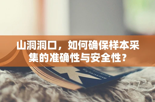 山洞洞口，如何确保样本采集的准确性与安全性？