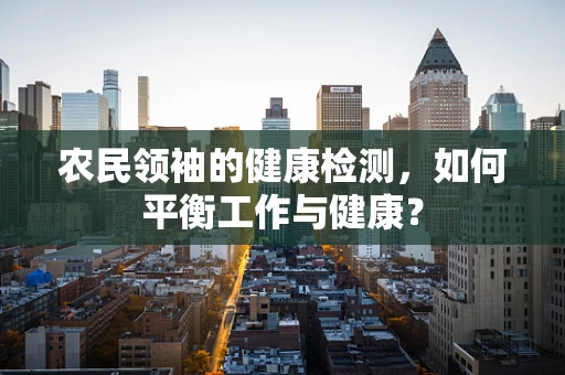 农民领袖的健康检测，如何平衡工作与健康？