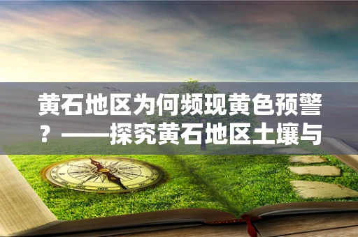 黄石地区为何频现黄色预警？——探究黄石地区土壤与水源中重金属污染的检验分析