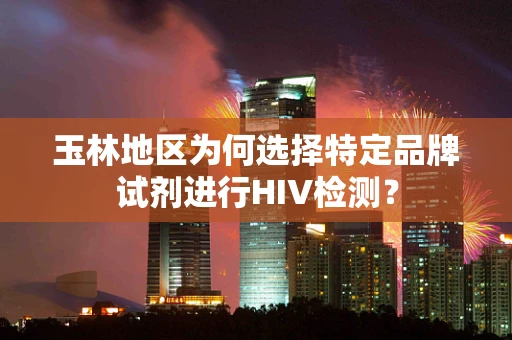 玉林地区为何选择特定品牌试剂进行HIV检测？