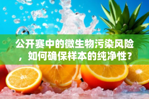 公开赛中的微生物污染风险，如何确保样本的纯净性？