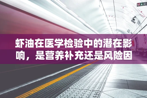 虾油在医学检验中的潜在影响，是营养补充还是风险因素？