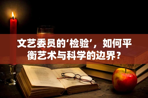 文艺委员的‘检验’，如何平衡艺术与科学的边界？