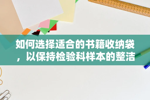 如何选择适合的书籍收纳袋，以保持检验科样本的整洁与安全？