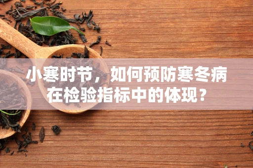 小寒时节，如何预防寒冬病在检验指标中的体现？