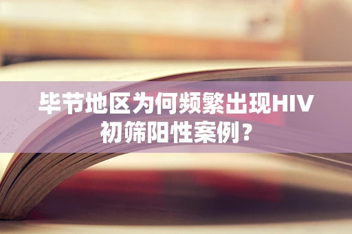 毕节地区为何频繁出现HIV初筛阳性案例？