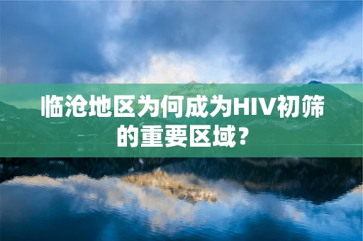 临沧地区为何成为HIV初筛的重要区域？