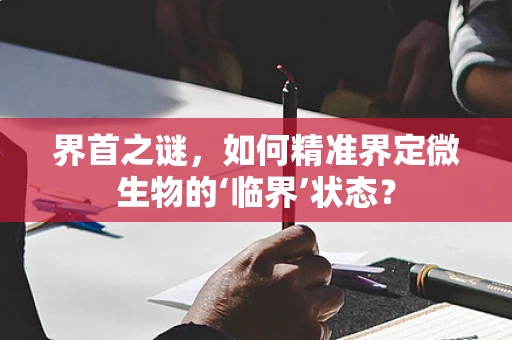 界首之谜，如何精准界定微生物的‘临界’状态？