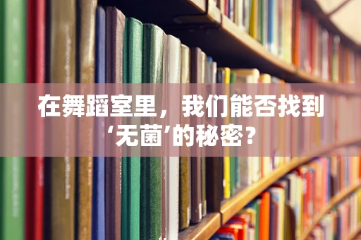 在舞蹈室里，我们能否找到‘无菌’的秘密？