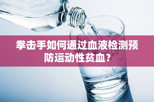 拳击手如何通过血液检测预防运动性贫血？