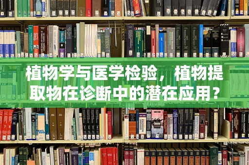 植物学与医学检验，植物提取物在诊断中的潜在应用？