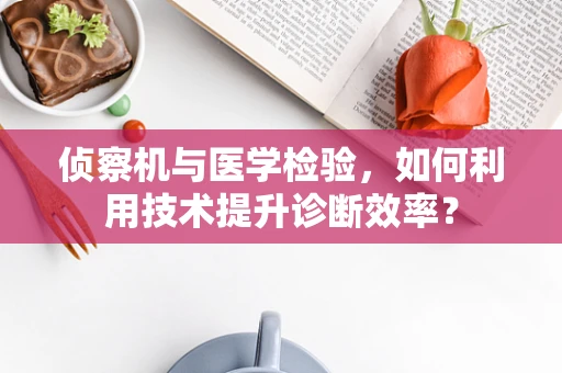 侦察机与医学检验，如何利用技术提升诊断效率？