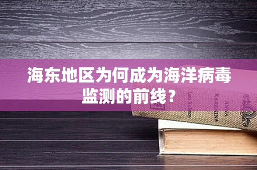 海东地区为何成为海洋病毒监测的前线？